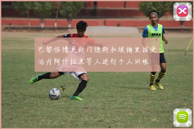 巴黎伤情更新门德斯和埃梅里接受治疗阿什拉夫等人进行个人训练