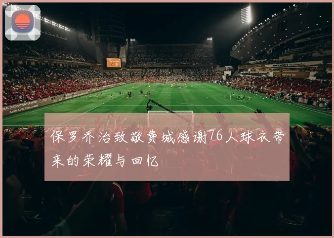 保罗乔治致敬费城感谢76人球衣带来的荣耀与回忆