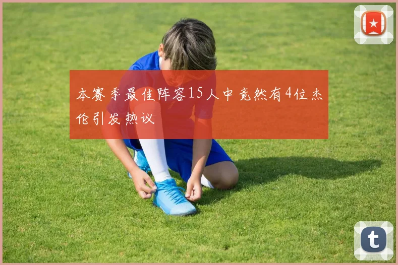 本赛季最佳阵容15人中竟然有4位杰伦引发热议