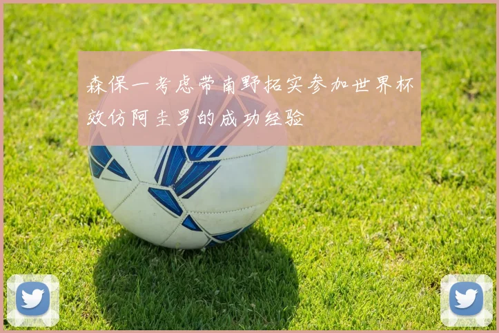 森保一考虑带南野拓实参加世界杯效仿阿圭罗的成功经验