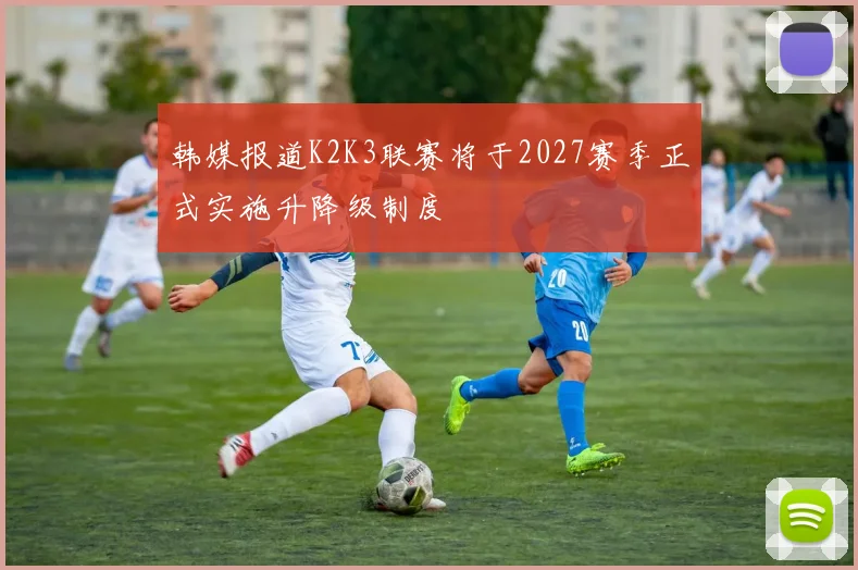 韩媒报道K2K3联赛将于2027赛季正式实施升降级制度