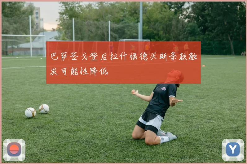 巴萨签戈登后拉什福德买断条款触发可能性降低