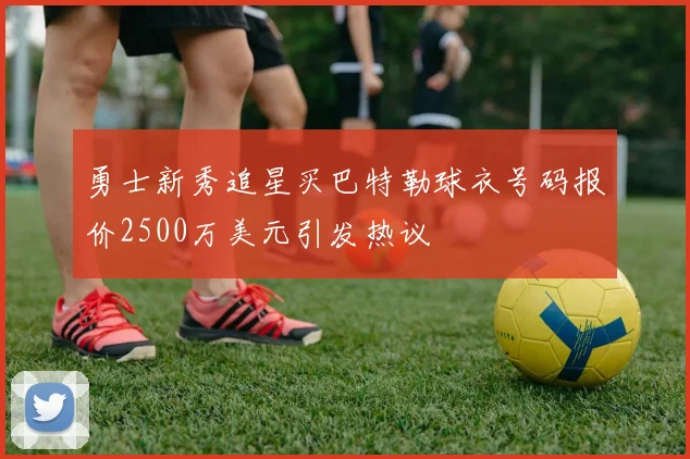 勇士新秀追星买巴特勒球衣号码报价2500万美元引发热议