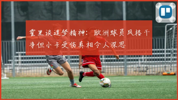 霍里谈追梦精神：欧洲球员风格干净但小卡受伤真相令人深思