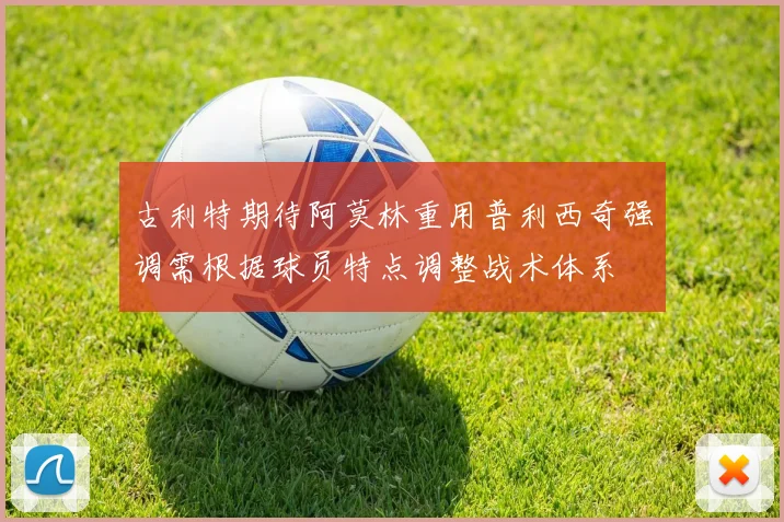 古利特期待阿莫林重用普利西奇强调需根据球员特点调整战术体系