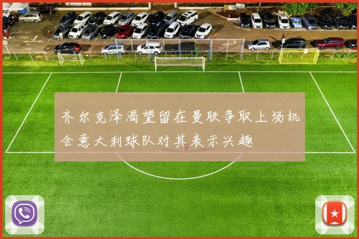 齐尔克泽渴望留在曼联争取上场机会意大利球队对其表示兴趣