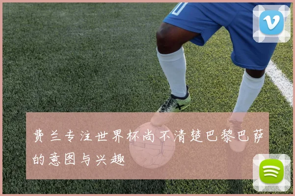费兰专注世界杯尚不清楚巴黎巴萨的意图与兴趣