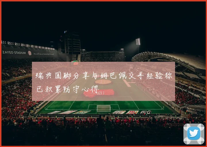 瑞典国脚分享与姆巴佩交手经验称已积累防守心得