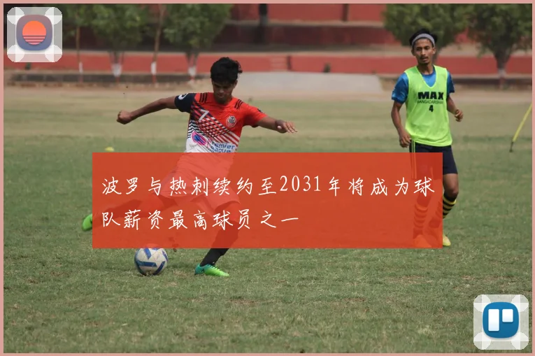 波罗与热刺续约至2031年将成为球队薪资最高球员之一